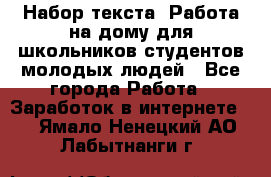 Набор текста. Работа на дому для школьников/студентов/молодых людей - Все города Работа » Заработок в интернете   . Ямало-Ненецкий АО,Лабытнанги г.